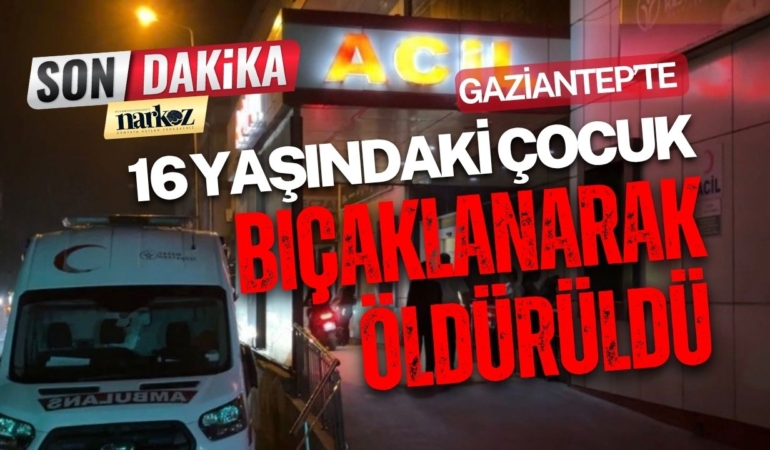 Gaziantep’te 16 Yaşındaki Çocuk Bıçaklanarak Öldürüldü