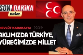 Mevlüt Karakaya: “Aklımızda Türkiye, yüreğimizde millet”