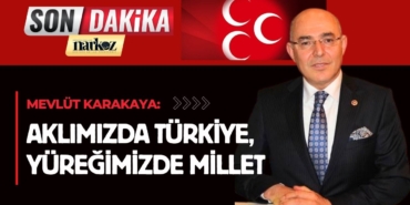 Mevlüt Karakaya: “Aklımızda Türkiye, yüreğimizde millet”