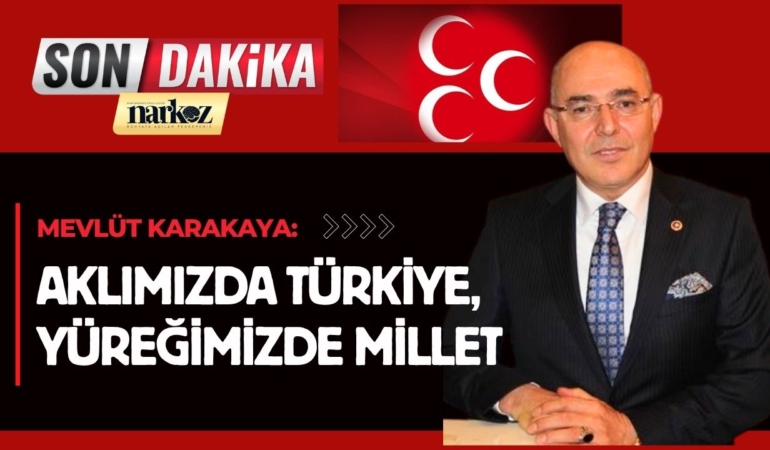 Mevlüt Karakaya: “Aklımızda Türkiye, yüreğimizde millet”