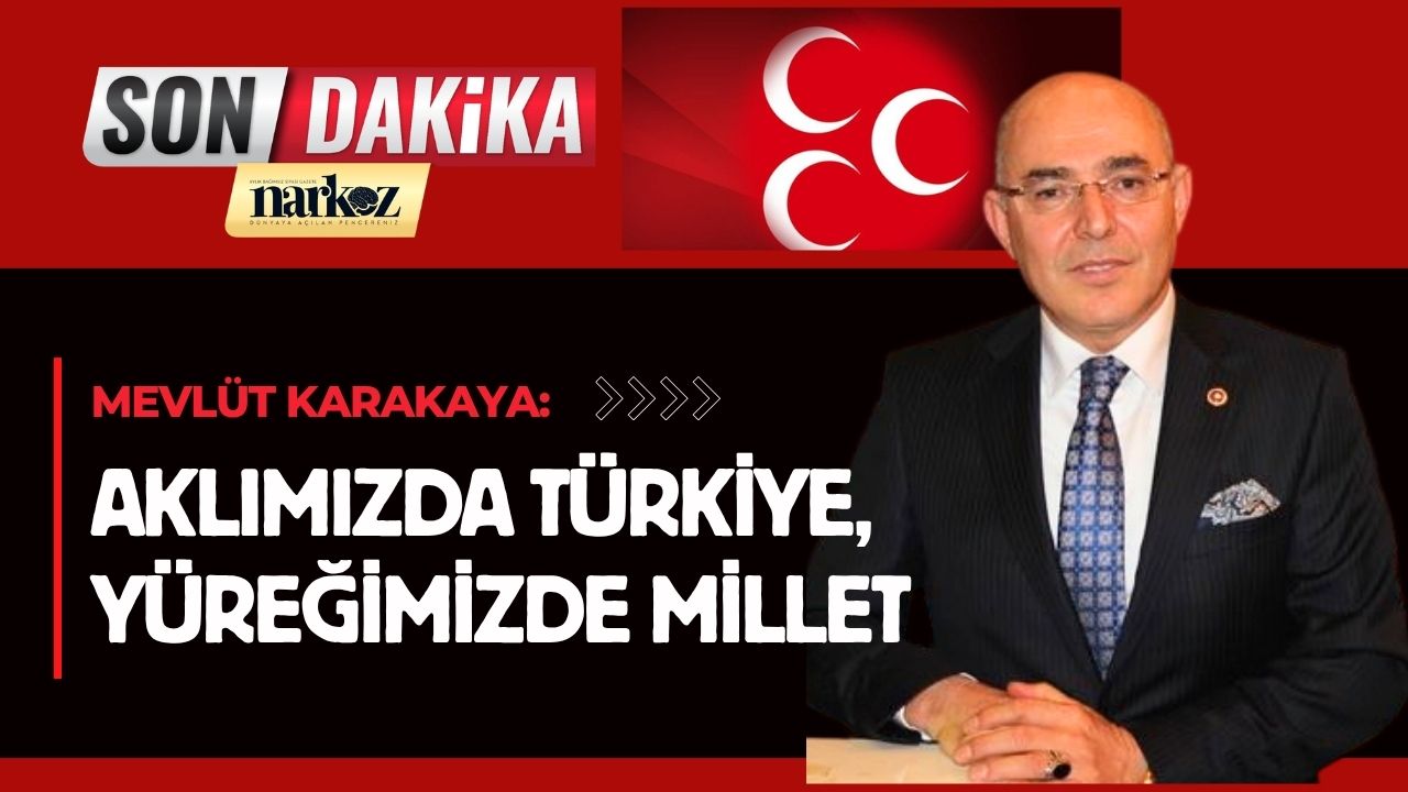 Mevlüt Karakaya: “Aklımızda Türkiye, yüreğimizde millet”