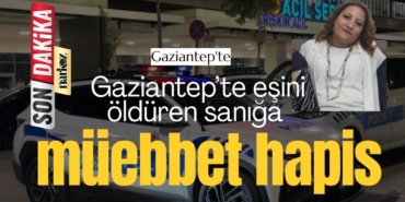 Gaziantep’te eşini öldüren sanığa müebbet hapis