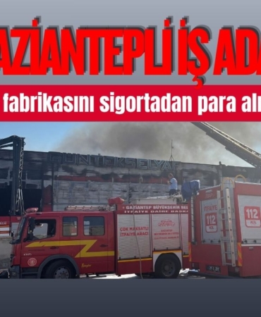 Gaziantepli İş Adamı kendi fabrikasını sigortadan para almak için yaktı