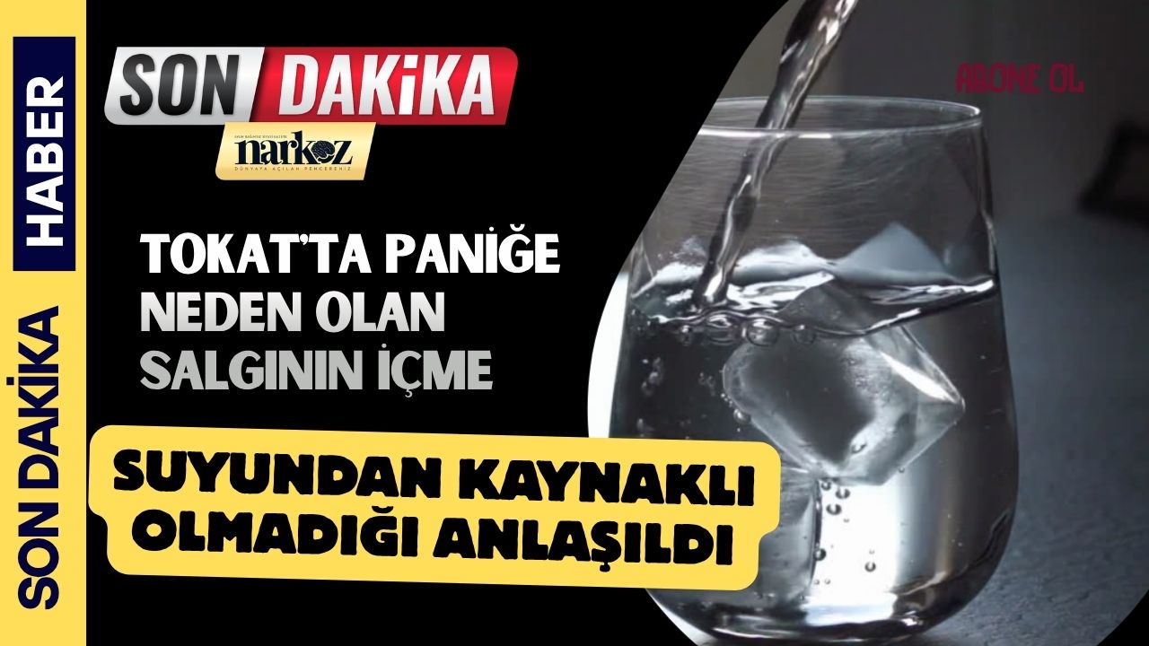 Tokat'ta paniğe neden olan salgının içme suyundan kaynaklı olmadığı anlaşıldı