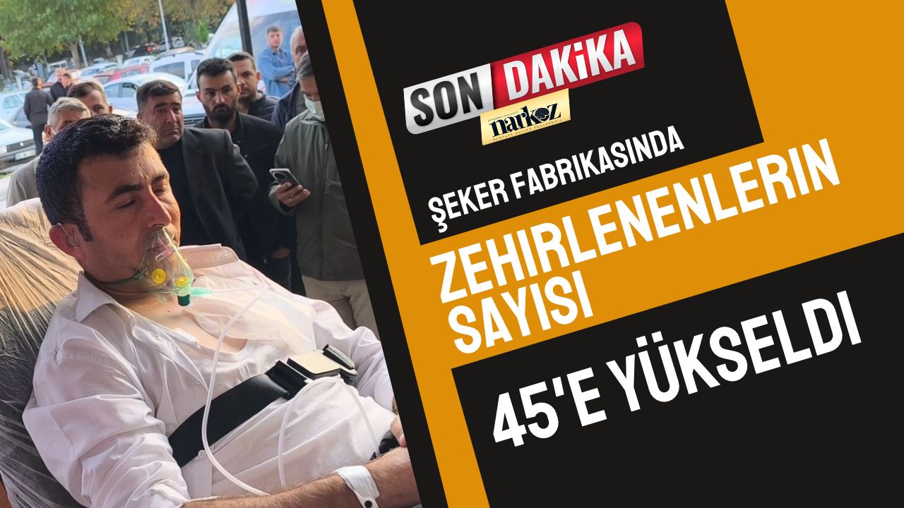 Şeker fabrikasında zehirlenenlerin sayısı 45'e yükseldi